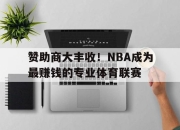 开云体育在线-包含赞助商大丰收！NBA成为最赚钱的专业体育联赛的词条
